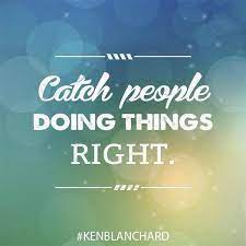 Build Workplace morale – Catch people doing things right
